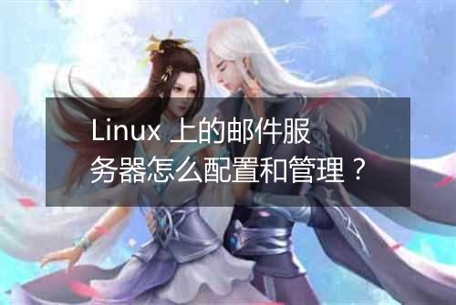 Linux 上的邮件服务器怎么配置和管理？