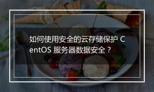 如何使用安全的云存储保护 CentOS 服务器数据安全?