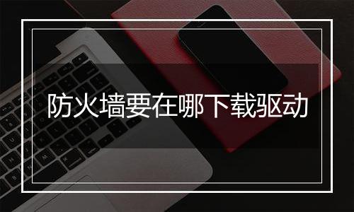 防火墙要在哪下载驱动