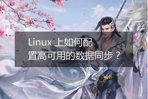 Linux 上如何配置高可用的数据同步?