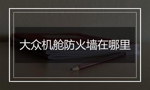 大众机舱防火墙在哪里