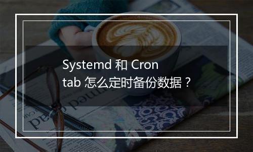 Systemd 和 Crontab 怎么定时备份数据?