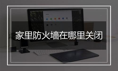 家里防火墙在哪里关闭