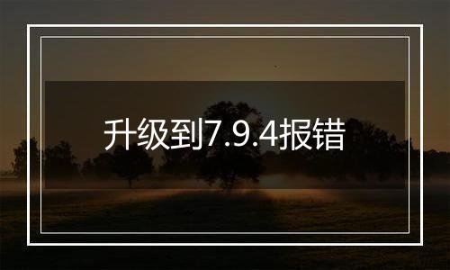 升级到7.9.4报错