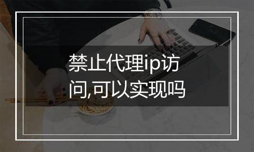 禁止代理ip访问,可以实现吗