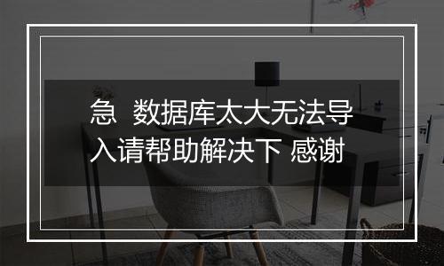急  数据库太大无法导入请帮助解决下 感谢