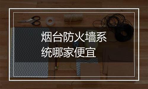 烟台防火墙系统哪家便宜