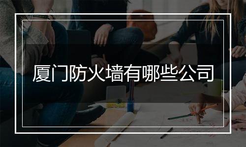 厦门防火墙有哪些公司