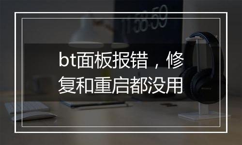 bt面板报错,修复和重启都没用
