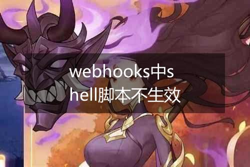 webhooks中shell脚本不生效