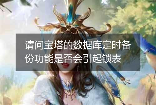 请问宝塔的数据库定时备份功能是否会引起锁表