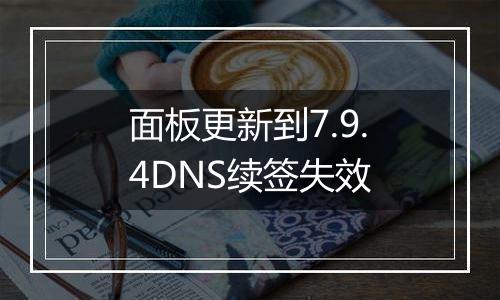面板更新到7.9.4DNS续签失效