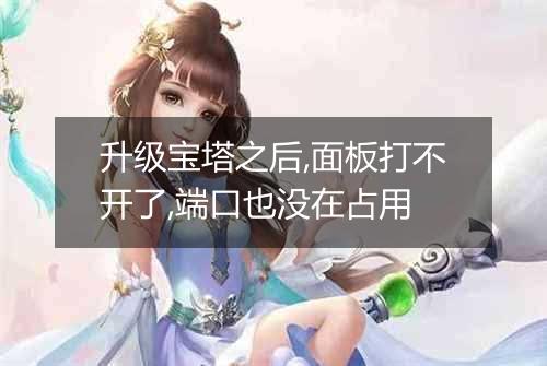 升级宝塔之后,面板打不开了,端口也没在占用