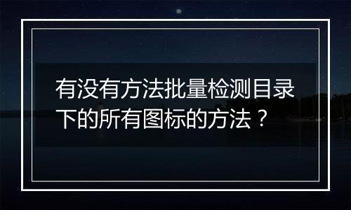有没有方法批量检测目录下的所有图标的方法?