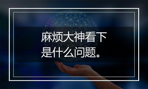 麻烦大神看下是什么问题。