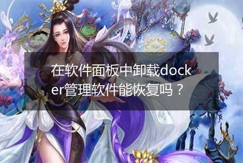 在软件面板中卸载docker管理软件能恢复吗?