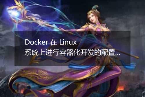 Docker 在 Linux 系统上进行容器化开发的配置方法是什么?