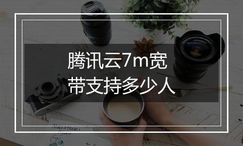 腾讯云7m宽带支持多少人