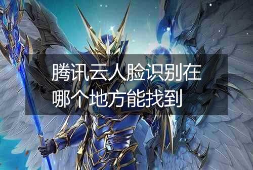 腾讯云人脸识别在哪个地方能找到