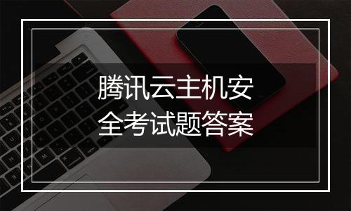 腾讯云主机安全考试题答案