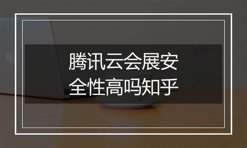 腾讯云会展安全性高吗知乎