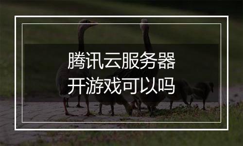 腾讯云服务器开游戏可以吗