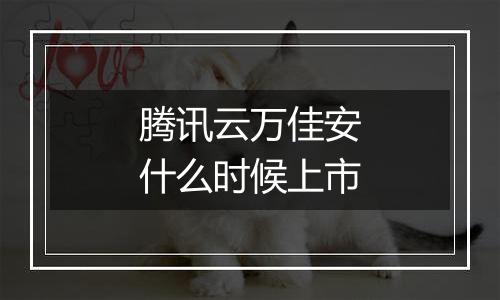 腾讯云万佳安什么时候上市