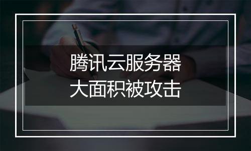腾讯云服务器大面积被攻击