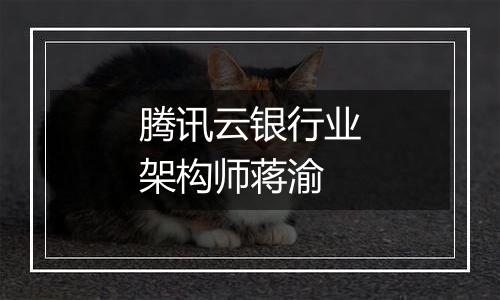 腾讯云银行业架构师蒋渝