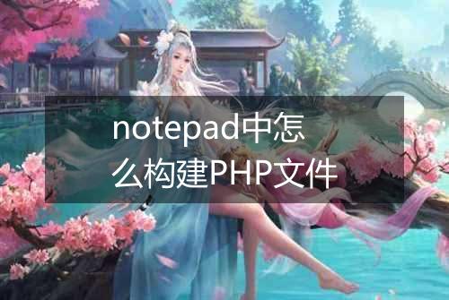 notepad中怎么构建PHP文件