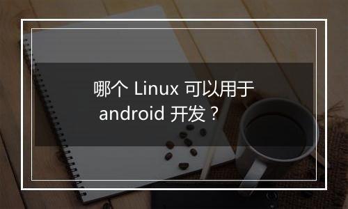 哪个 Linux 可以用于 android 开发?