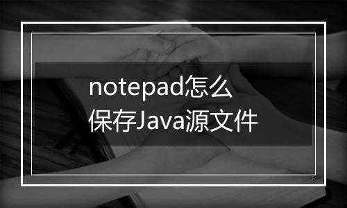 notepad怎么保存Java源文件