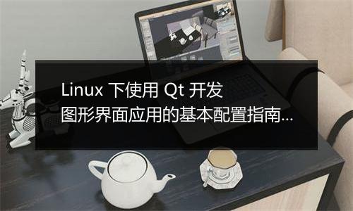 Linux 下使用 Qt 开发图形界面应用的基本配置指南是什么?