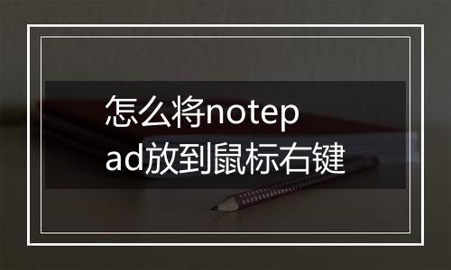 怎么将notepad放到鼠标右键