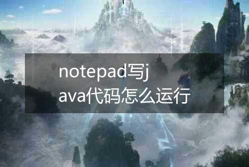 notepad写java代码怎么运行