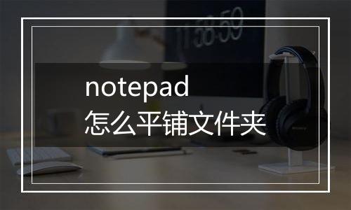 notepad怎么平铺文件夹