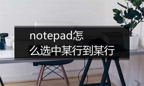 notepad怎么选中某行到某行