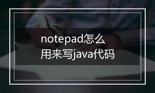 notepad怎么用来写java代码