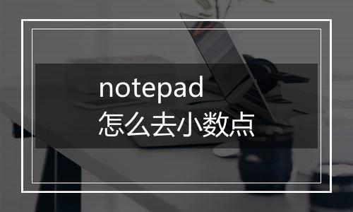 notepad怎么去小数点