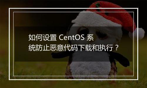 如何设置 CentOS 系统防止恶意代码下载和执行？