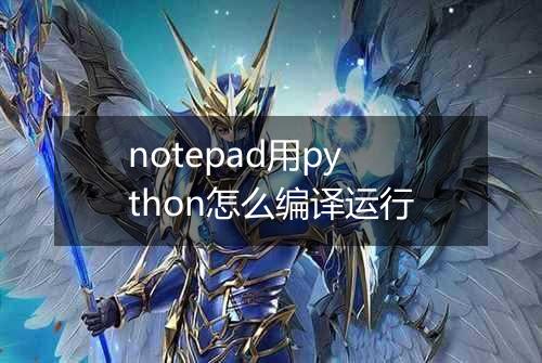 notepad用python怎么编译运行