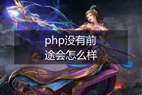 php没有前途会怎么样
