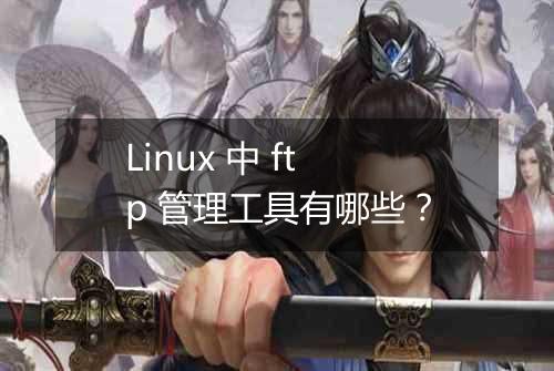 Linux 中 ftp 管理工具有哪些?