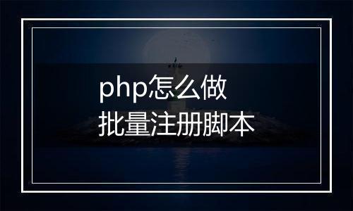 php怎么做批量注册脚本