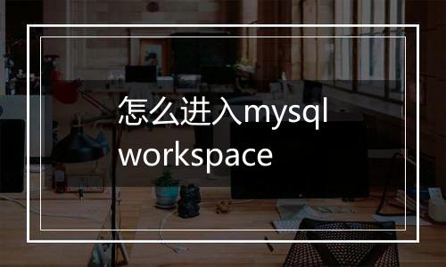 怎么进入mysqlworkspace