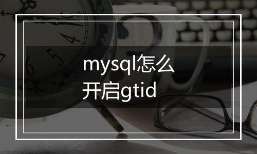mysql怎么开启gtid