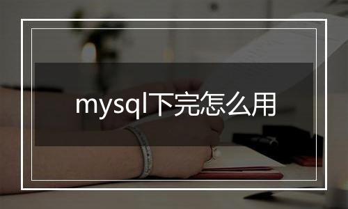 mysql下完怎么用