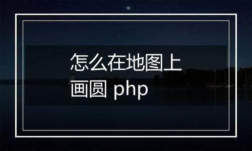 怎么在地图上画圆 php