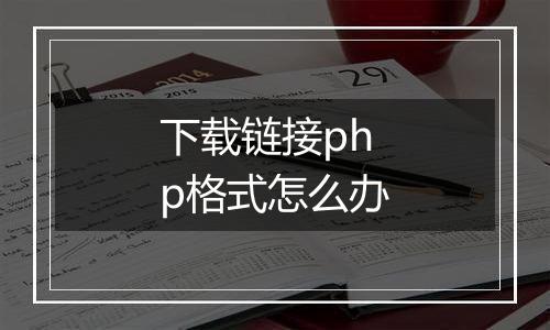 下载链接php格式怎么办