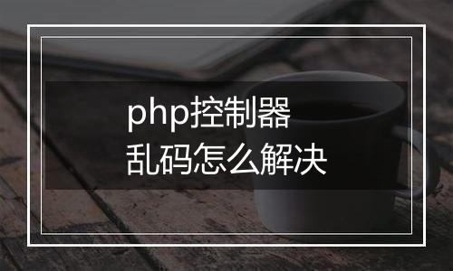 php控制器乱码怎么解决